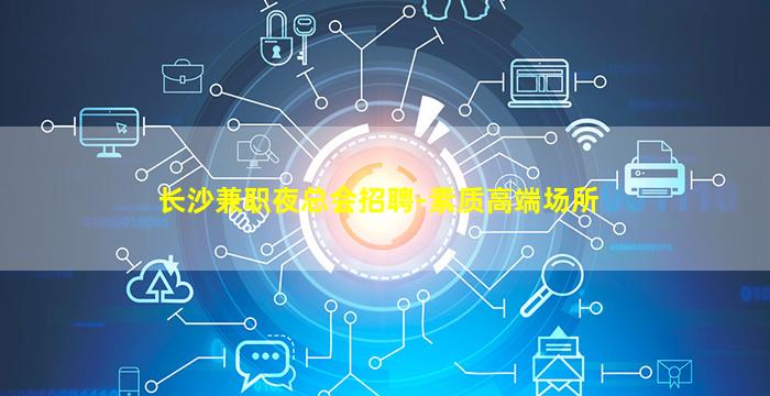 长沙兼职夜总会招聘-素质高端场所